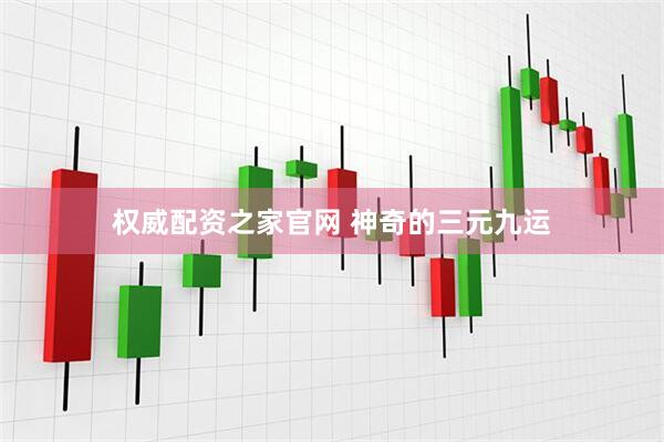 权威配资之家官网 神奇的三元九运