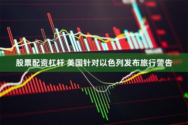 股票配资杠杆 美国针对以色列发布旅行警告