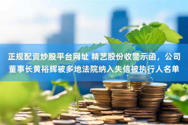 正规配资炒股平台网址 精艺股份收警示函，公司董事长黄裕辉被多地法院纳入失信被执行人名单