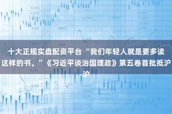 十大正规实盘配资平台 “我们年轻人就是要多读这样的书。”《习近平谈治国理政》第五卷首批抵沪