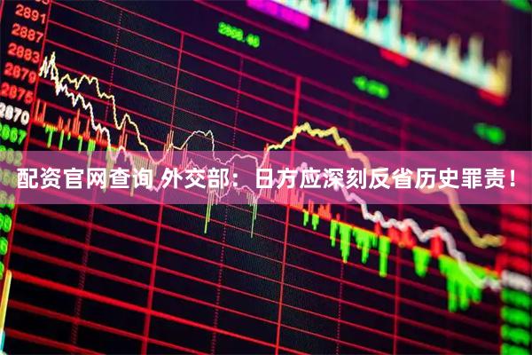 配资官网查询 外交部：日方应深刻反省历史罪责！
