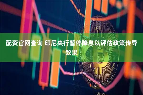 配资官网查询 印尼央行暂停降息以评估政策传导效果