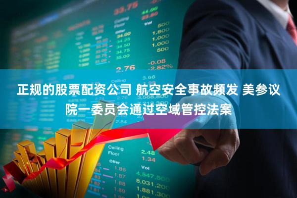 正规的股票配资公司 航空安全事故频发 美参议院一委员会通过空域管控法案