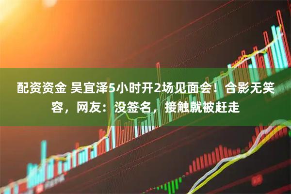 配资资金 吴宜泽5小时开2场见面会！合影无笑容，网友：没签名，接触就被赶走